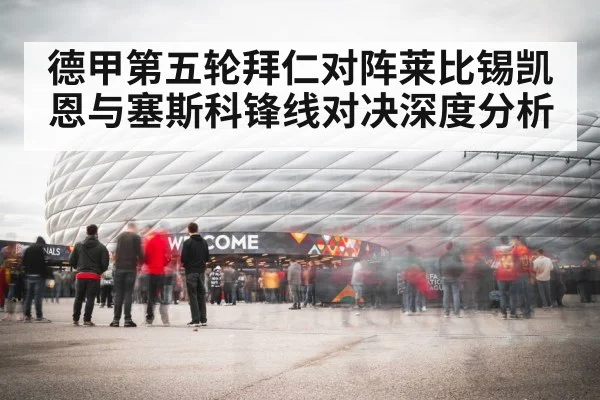德甲第五轮拜仁对阵莱比锡凯恩与塞斯科锋线对决深度分析