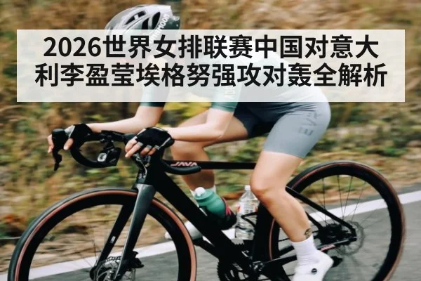 2026世界女排联赛中国对意大利李盈莹埃格努强攻对轰全解析