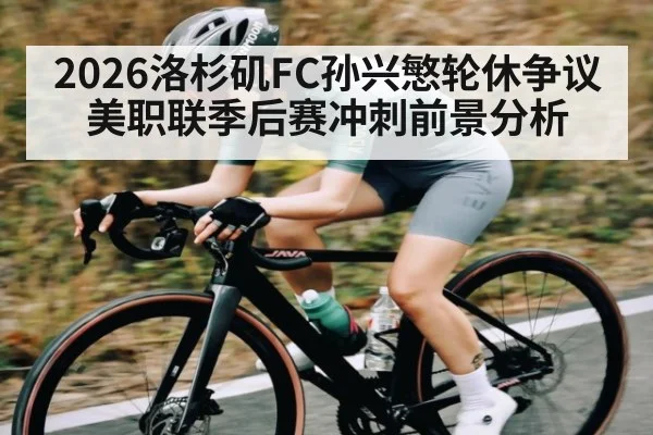 2026洛杉矶FC孙兴慜轮休争议 美职联季后赛冲刺前景分析