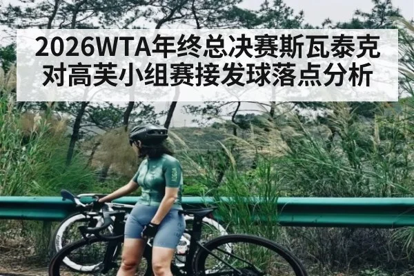 2026WTA年终总决赛斯瓦泰克对高芙小组赛接发球落点分析